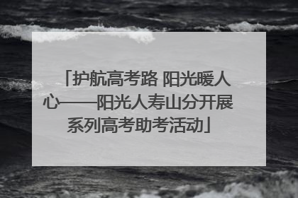 护航高考路 阳光暖人心——阳光人寿山分开展系列高考助考活动