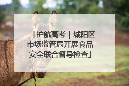 护航高考｜城阳区市场监管局开展食品安全联合督导检查