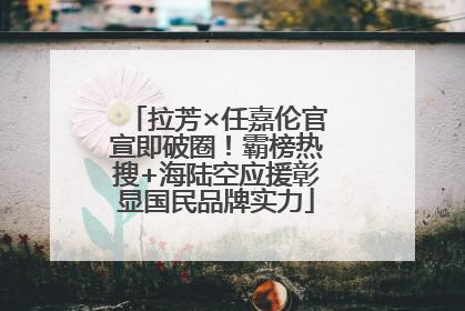 拉芳×任嘉伦官宣即破圈！霸榜热搜+海陆空应援彰显国民品牌实力