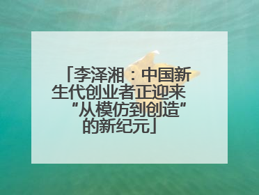 李泽湘：中国新生代创业者正迎来“从模仿到创造”的新纪元