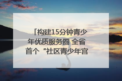构建15分钟青少年优质服务圈 全省首个“社区青少年宫”落地成都成华区｜一老一小总关情