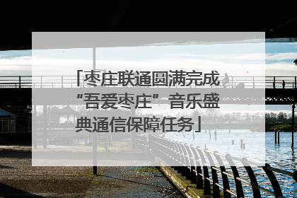 枣庄联通圆满完成“吾爱枣庄”音乐盛典通信保障任务