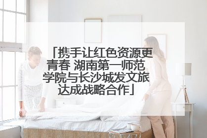 携手让红色资源更青春 湖南第一师范学院与长沙城发文旅达成战略合作