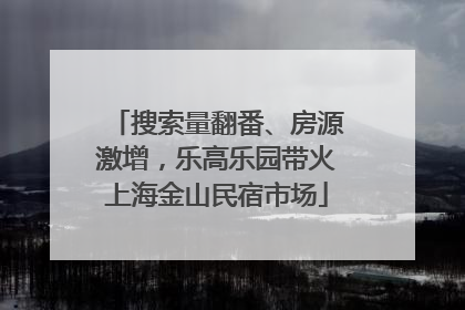 搜索量翻番、房源激增，乐高乐园带火上海金山民宿市场