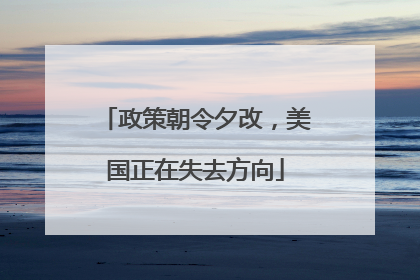 政策朝令夕改，美国正在失去方向