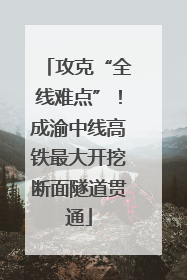 攻克“全线难点”！成渝中线高铁最大开挖断面隧道贯通