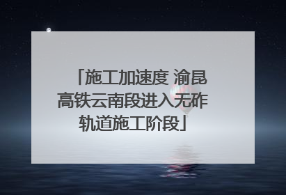 施工加速度 渝昆高铁云南段进入无砟轨道施工阶段