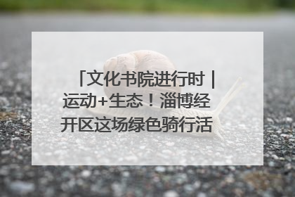 文化书院进行时｜运动+生态！淄博经开区这场绿色骑行活动点燃城市活力