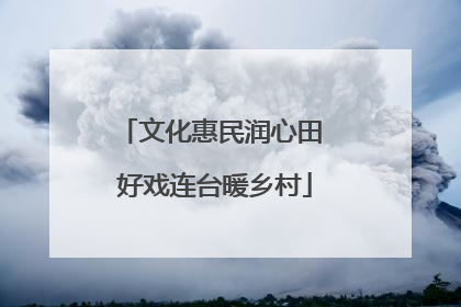 文化惠民润心田 好戏连台暖乡村