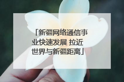 新疆网络通信事业快速发展 拉近世界与新疆距离