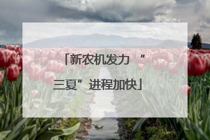 新农机发力 “三夏”进程加快