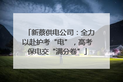 新蔡供电公司：全力以赴护考“电”，高考保电交“满分卷”