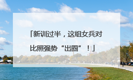 新训过半，这组女兵对比照强势“出圈”！