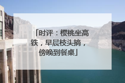 时评：樱桃坐高铁，早晨枝头摘，傍晚到餐桌