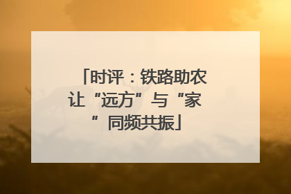 时评：铁路助农让“远方”与“家”同频共振