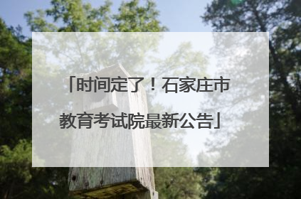 时间定了！石家庄市教育考试院最新公告