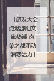 旅发大会点燃邵阳文旅热潮 卤菜之都涌动消费活力