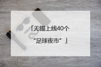 无锡上线40个“足球夜市”