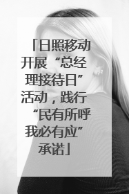 日照移动开展“总经理接待日”活动，践行“民有所呼我必有应”承诺