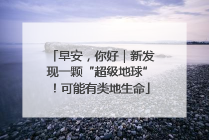 早安，你好｜新发现一颗“超级地球”！可能有类地生命