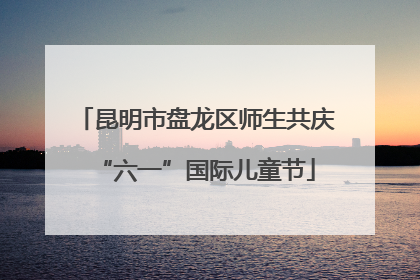 昆明市盘龙区师生共庆“六一”国际儿童节