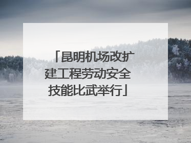 昆明机场改扩建工程劳动安全技能比武举行