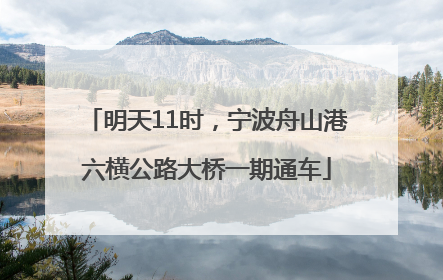 明天11时，宁波舟山港六横公路大桥一期通车