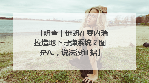 明查｜伊朗在委内瑞拉造地下导弹系统？图是AI，说法没证据