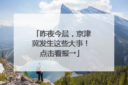 昨夜今晨，京津冀发生这些大事！点击看报→