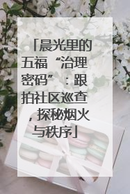 晨光里的五福“治理密码”：跟拍社区巡查，探秘烟火与秩序