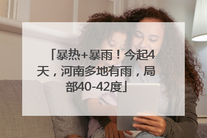 暴热+暴雨！今起4天，河南多地有雨，局部40-42度