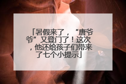 暑假来了，“唐爷爷”又登门了！这次，他还给孩子们带来了七个小提示