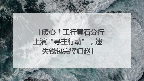 暖心！工行黄石分行上演“寻主行动”，遗失钱包完璧归赵