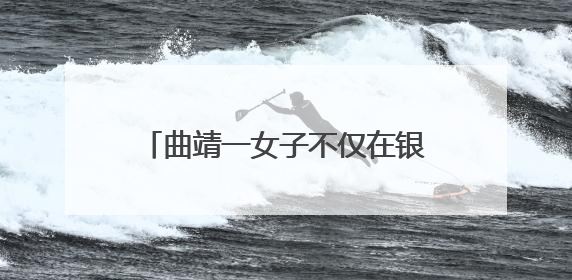 曲靖一女子不仅在银行柜台取钱被拒，2小时后还被抓了！