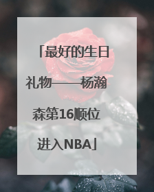 最好的生日礼物——杨瀚森第16顺位进入NBA