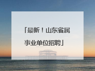 最新！山东省属事业单位招聘