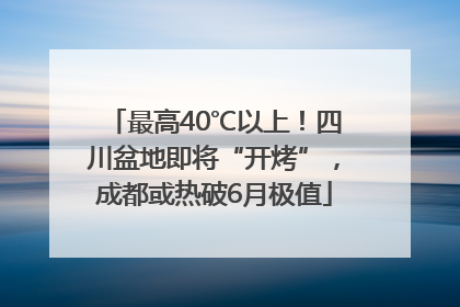 最高40℃以上！四川盆地即将“开烤”，成都或热破6月极值