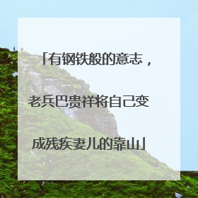 有钢铁般的意志，老兵巴贵祥将自己变成残疾妻儿的靠山