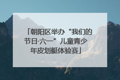 朝阳区举办“我们的节日·六一”儿童青少年皮划艇体验赛