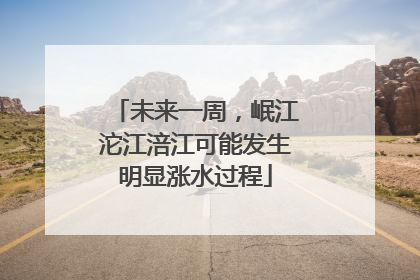 未来一周，岷江沱江涪江可能发生明显涨水过程