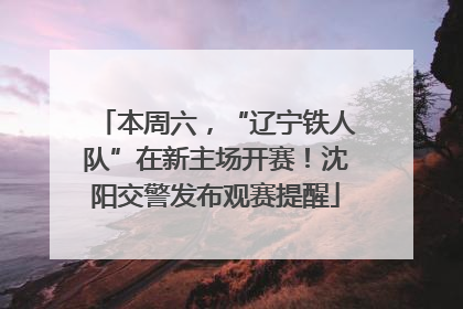 本周六，“辽宁铁人队”在新主场开赛！沈阳交警发布观赛提醒
