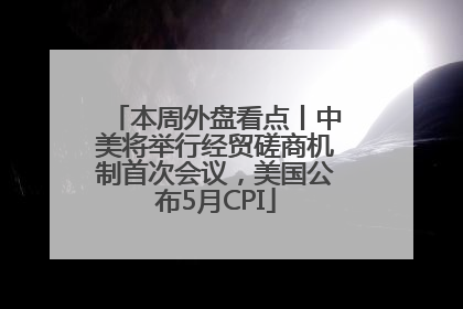 本周外盘看点丨中美将举行经贸磋商机制首次会议，美国公布5月CPI