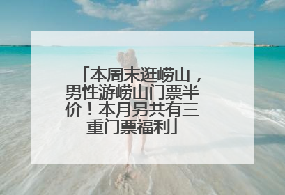 本周末逛崂山，男性游崂山门票半价！本月另共有三重门票福利