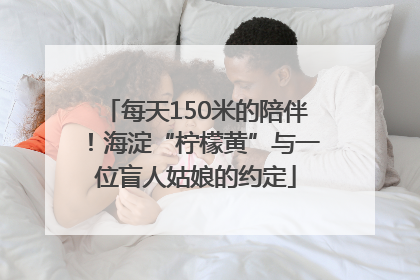 每天150米的陪伴！海淀“柠檬黄”与一位盲人姑娘的约定
