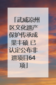 武威凉州区文化遗产保护传承成果丰硕 已认定公布非遗项目64项