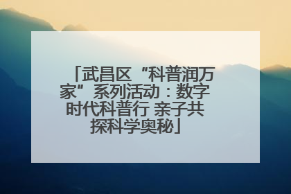 武昌区“科普润万家”系列活动：数字时代科普行 亲子共探科学奥秘
