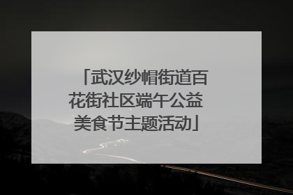 武汉纱帽街道百花街社区端午公益美食节主题活动