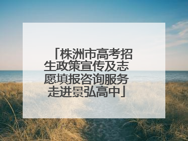株洲市高考招生政策宣传及志愿填报咨询服务走进景弘高中