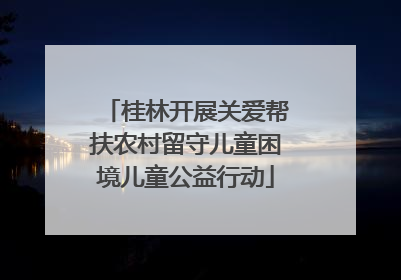 桂林开展关爱帮扶农村留守儿童困境儿童公益行动