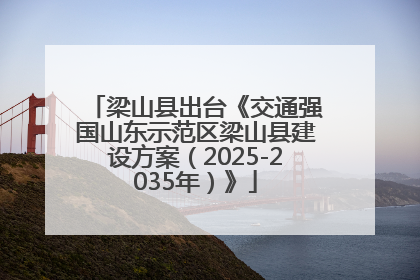 梁山县出台《交通强国山东示范区梁山县建设方案（2025-2035年）》